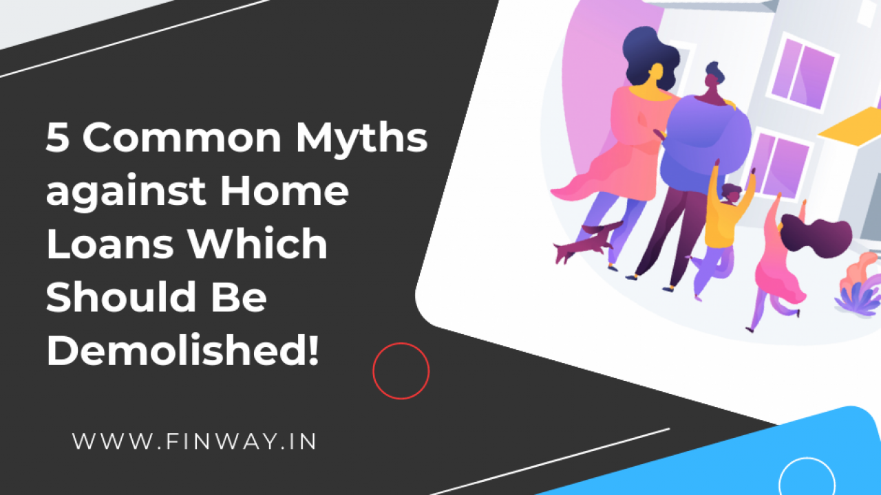 5 Common Myths against Home Loans Which Should Be Demolished! 